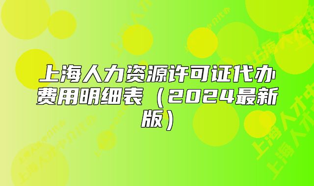 上海人力資源許可證代辦費用明細表（2024最新版）