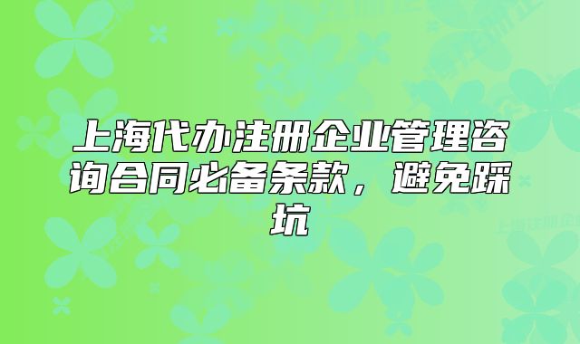 上海代辦注冊企業(yè)管理咨詢合同必備條款，避免踩坑