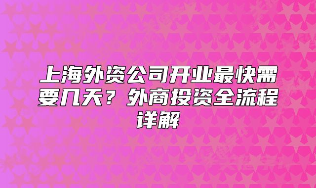 上海外資公司開業(yè)最快需要幾天？外商投資全流程詳解