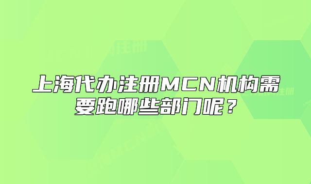 上海代辦注冊MCN機(jī)構(gòu)需要跑哪些部門呢？