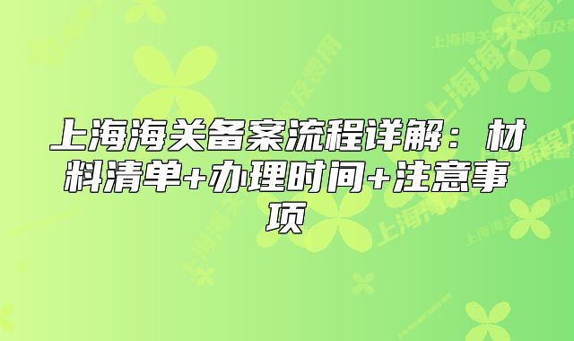 上海海關(guān)備案流程詳解：材料清單+辦理時間+注意事項
