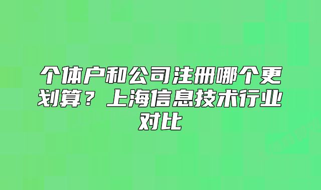個(gè)體戶和公司注冊(cè)哪個(gè)更劃算？上海信息技術(shù)行業(yè)對(duì)比