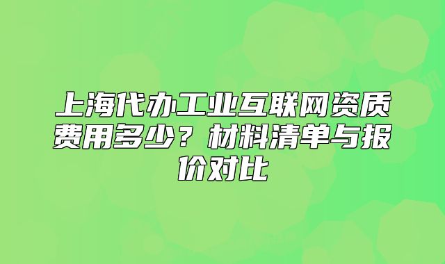 上海代辦工業(yè)互聯(lián)網(wǎng)資質(zhì)費(fèi)用多少？材料清單與報(bào)價(jià)對(duì)比