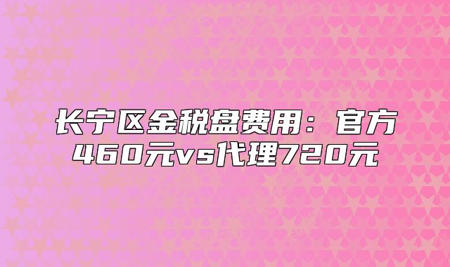 長寧區(qū)金稅盤費(fèi)用：官方460元vs代理720元