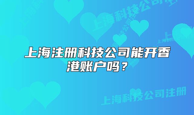 上海注冊(cè)科技公司能開香港賬戶嗎？