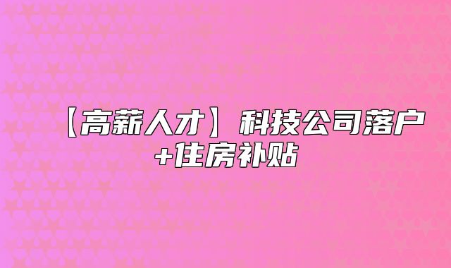 【高薪人才】科技公司落戶(hù)+住房補(bǔ)貼