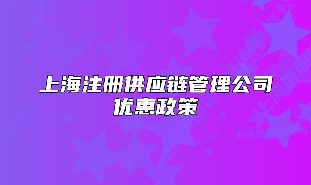 上海注冊供應鏈管理公司優(yōu)惠政策
