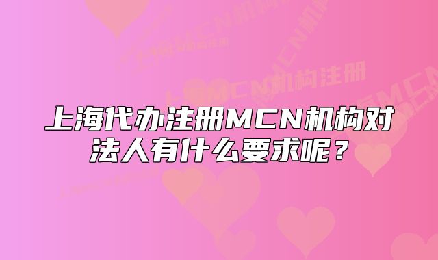 上海代辦注冊(cè)MCN機(jī)構(gòu)對(duì)法人有什么要求呢？