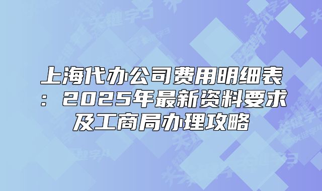 上海代辦公司費(fèi)用明細(xì)表：2025年最新資料要求及工商局辦理攻略