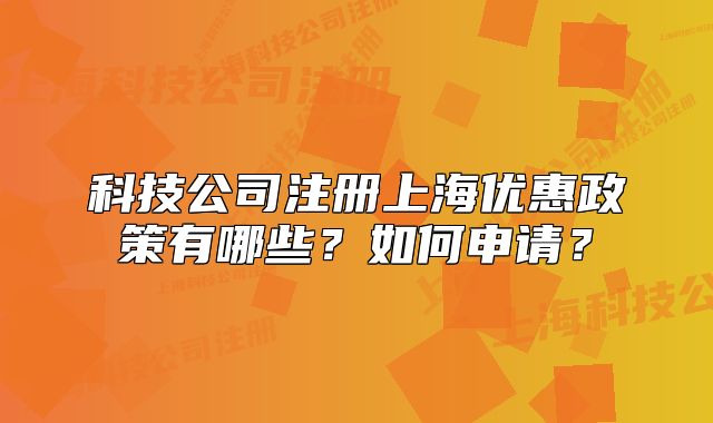 科技公司注冊(cè)上海優(yōu)惠政策有哪些？如何申請(qǐng)？