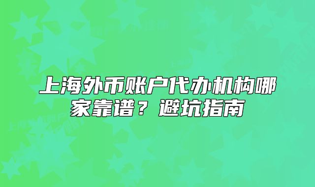 上海外幣賬戶代辦機(jī)構(gòu)哪家靠譜？避坑指南
