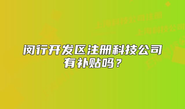 閔行開發(fā)區(qū)注冊科技公司有補貼嗎？