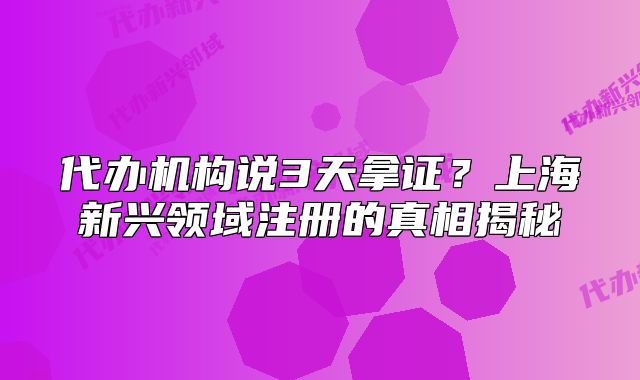 代辦機(jī)構(gòu)說3天拿證？上海新興領(lǐng)域注冊的真相揭秘