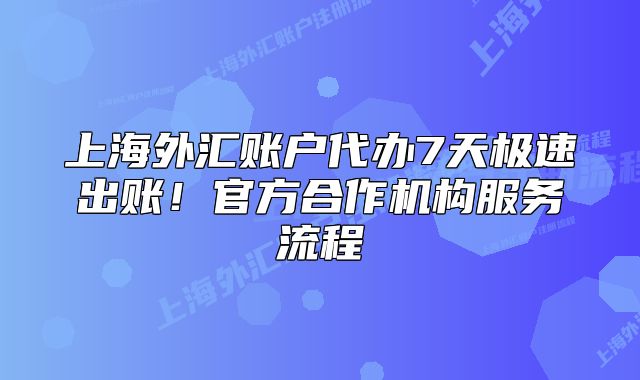 上海外匯賬戶(hù)代辦7天極速出賬！官方合作機(jī)構(gòu)服務(wù)流程
