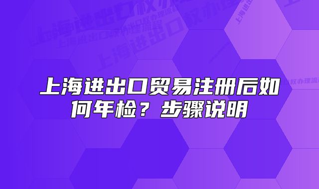 上海進(jìn)出口貿(mào)易注冊(cè)后如何年檢？步驟說(shuō)明