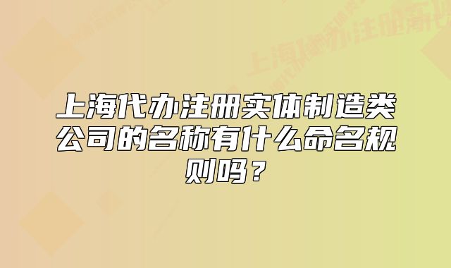 上海代辦注冊實(shí)體制造類公司的名稱有什么命名規(guī)則嗎？