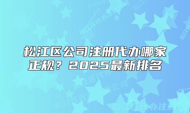 松江區(qū)公司注冊(cè)代辦哪家正規(guī)？2025最新排名