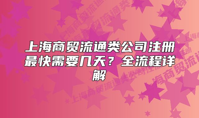 上海商貿流通類公司注冊最快需要幾天？全流程詳解