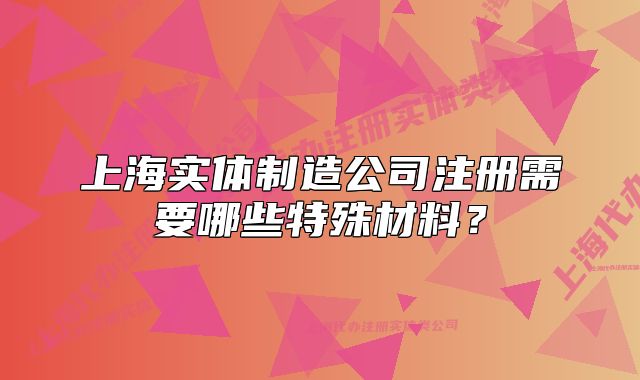 上海實(shí)體制造公司注冊(cè)需要哪些特殊材料？