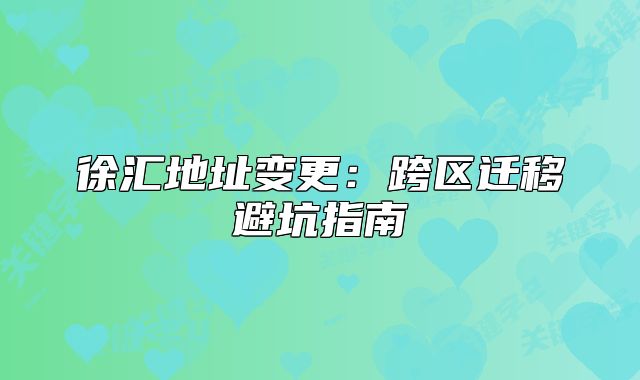 徐匯地址變更：跨區(qū)遷移避坑指南