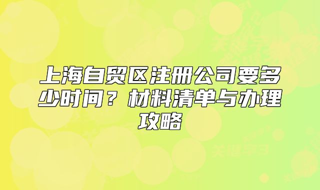 上海自貿(mào)區(qū)注冊(cè)公司要多少時(shí)間？材料清單與辦理攻略