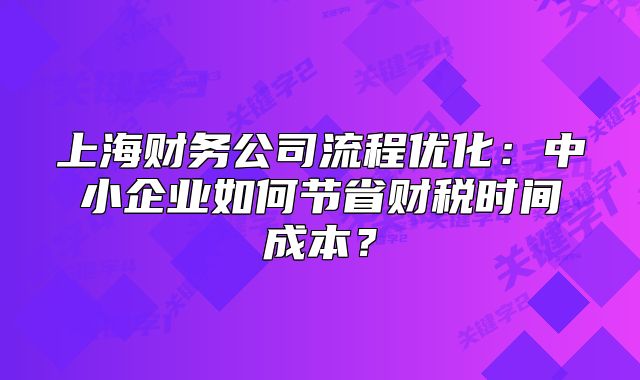 上海財(cái)務(wù)公司流程優(yōu)化：中小企業(yè)如何節(jié)省財(cái)稅時(shí)間成本？