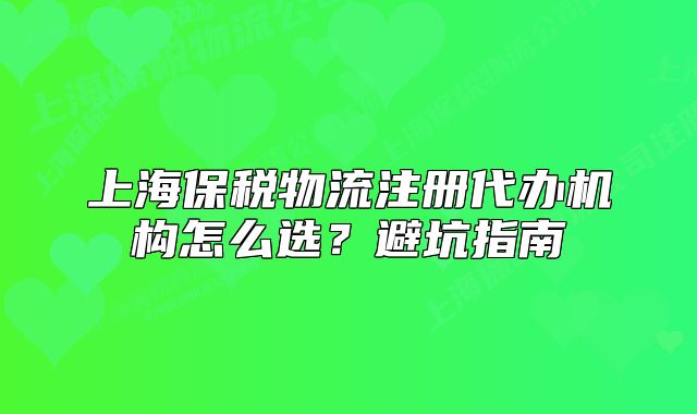 上海保稅物流注冊代辦機(jī)構(gòu)怎么選？避坑指南