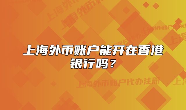 上海外幣賬戶能開在香港銀行嗎？