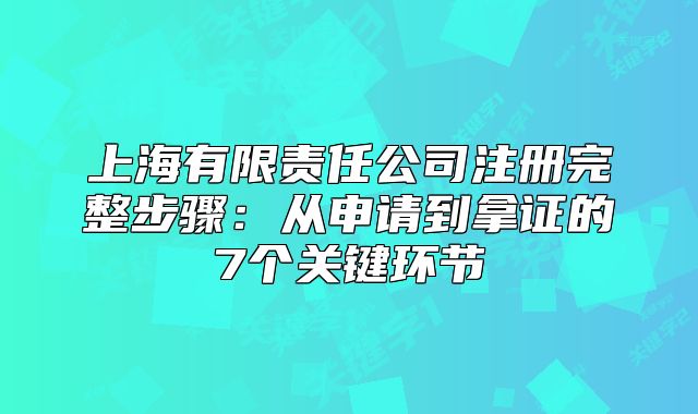 上海有限責(zé)任公司注冊(cè)完整步驟：從申請(qǐng)到拿證的7個(gè)關(guān)鍵環(huán)節(jié)