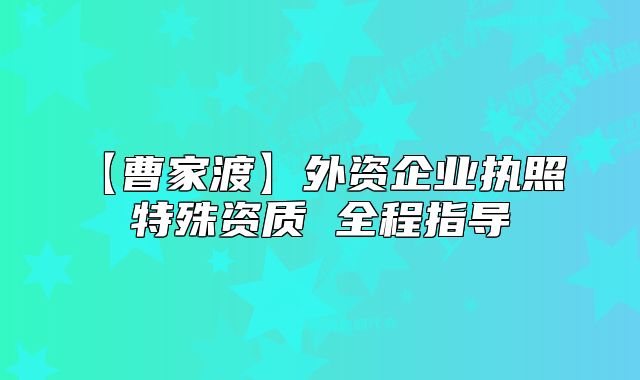 【曹家渡】外資企業(yè)執(zhí)照 特殊資質(zhì) 全程指導