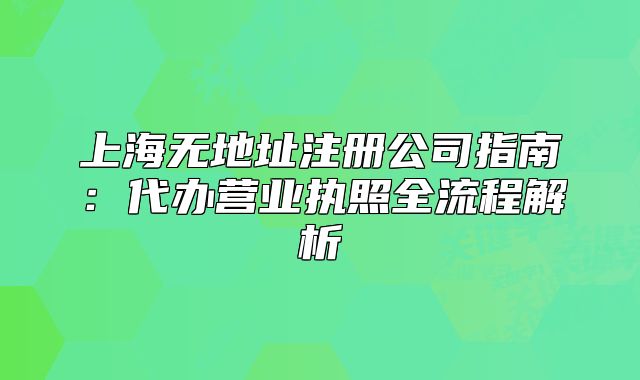 上海無地址注冊(cè)公司指南：代辦營業(yè)執(zhí)照全流程解析