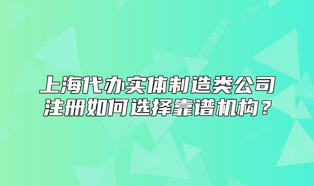 上海代辦實(shí)體制造類公司注冊(cè)如何選擇靠譜機(jī)構(gòu)？