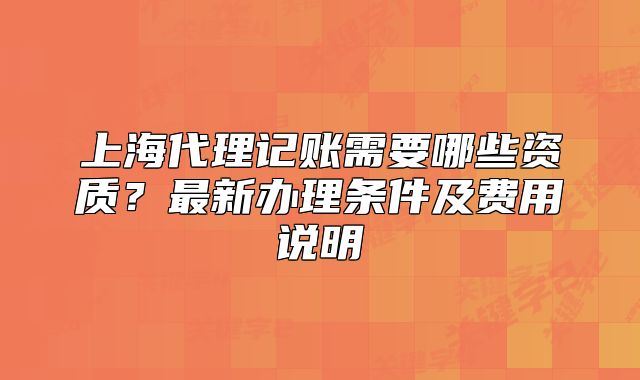 上海代理記賬需要哪些資質(zhì)？最新辦理?xiàng)l件及費(fèi)用說明