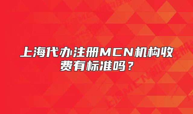 上海代辦注冊MCN機構收費有標準嗎？