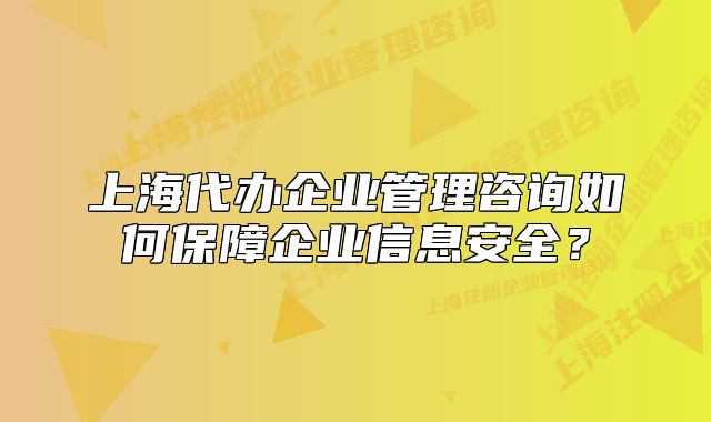 上海代辦企業(yè)管理咨詢?nèi)绾伪Ｕ掀髽I(yè)信息安全？