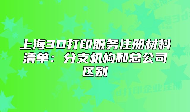 上海3D打印服務(wù)注冊(cè)材料清單：分支機(jī)構(gòu)和總公司區(qū)別