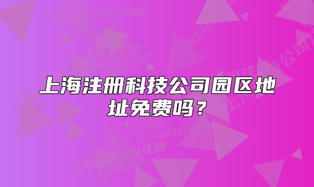 上海注冊科技公司園區(qū)地址免費嗎？