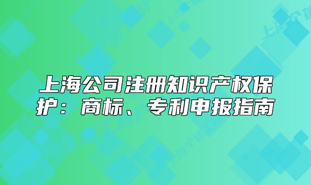 上海公司注冊知識產(chǎn)權(quán)保護：商標(biāo)、專利申報指南