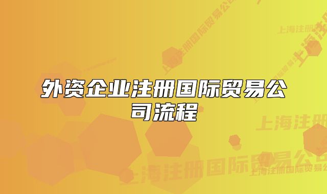 外資企業(yè)注冊(cè)國(guó)際貿(mào)易公司流程