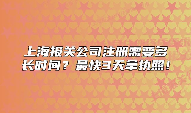 上海報(bào)關(guān)公司注冊(cè)需要多長(zhǎng)時(shí)間？最快3天拿執(zhí)照！