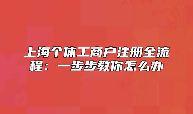 上海個體工商戶注冊全流程:一步步教你怎么辦