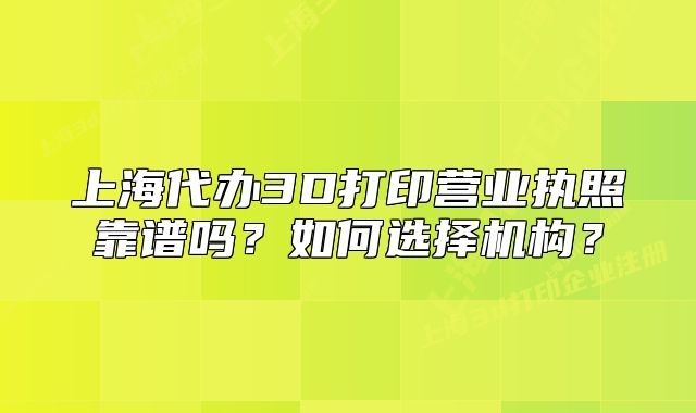 上海代辦3D打印營(yíng)業(yè)執(zhí)照靠譜嗎？如何選擇機(jī)構(gòu)？