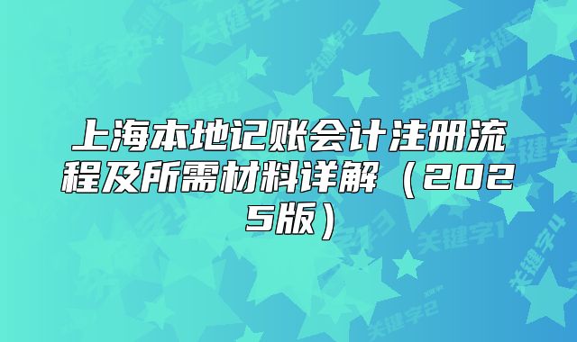 上海本地記賬會計注冊流程及所需材料詳解（2025版）