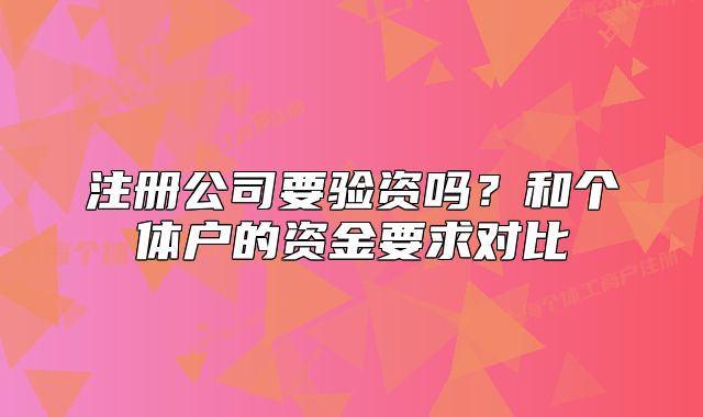 注冊公司要驗資嗎？和個體戶的資金要求對比