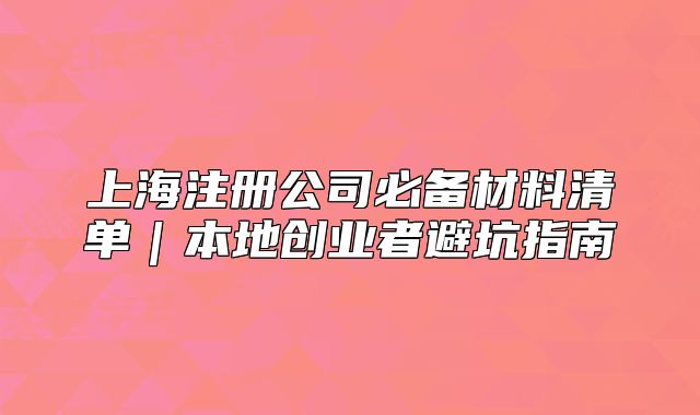 上海注冊公司必備材料清單｜本地創(chuàng)業(yè)者避坑指南