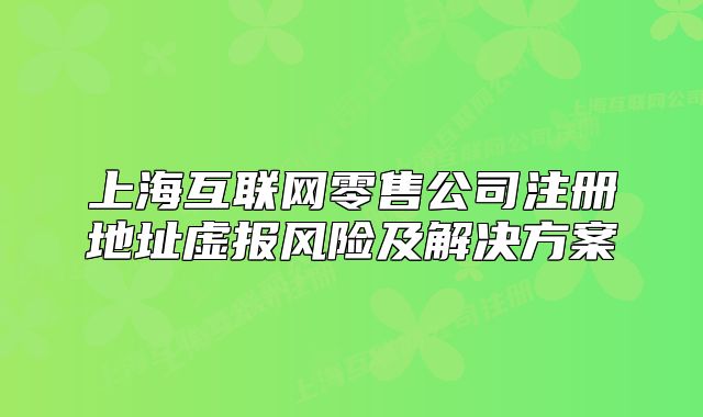 上?；ヂ?lián)網(wǎng)零售公司注冊(cè)地址虛報(bào)風(fēng)險(xiǎn)及解決方案