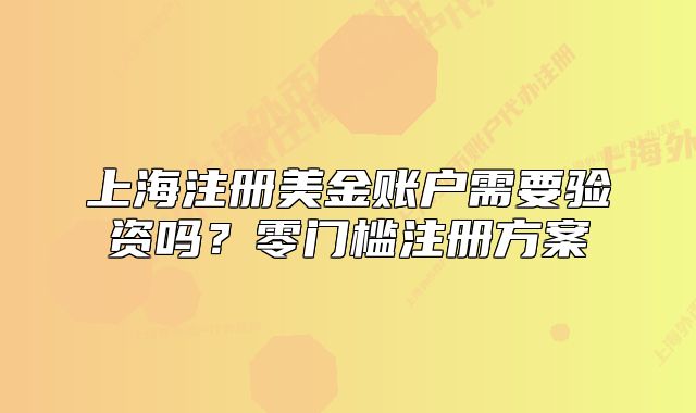 上海注冊(cè)美金賬戶需要驗(yàn)資嗎？零門檻注冊(cè)方案
