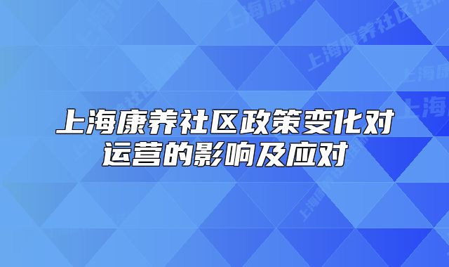 上?？叼B(yǎng)社區(qū)政策變化對(duì)運(yùn)營的影響及應(yīng)對(duì)
