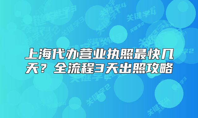上海代辦營(yíng)業(yè)執(zhí)照最快幾天？全流程3天出照攻略