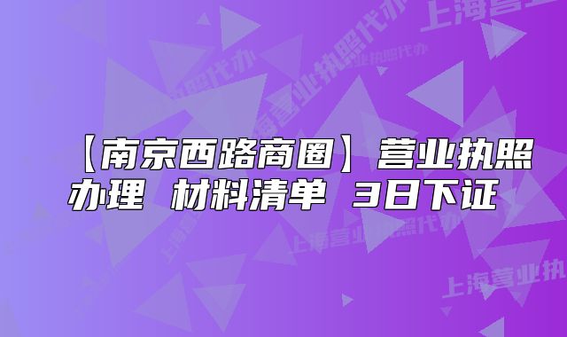 【南京西路商圈】營業(yè)執(zhí)照辦理 材料清單 3日下證
